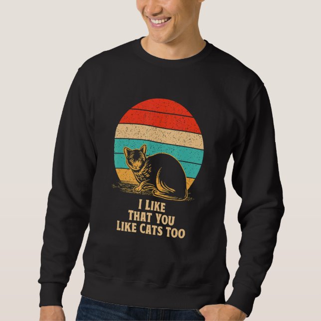 I Like That You Like Cats Too Cat  Friends Kitten  Sweatshirt (Front)