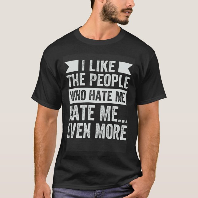 I Like The People Who Hate Me Hate Me Even More T-Shirt (Front)