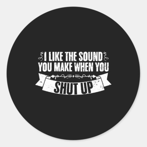 I Like The Sound You Make When You Shut Up Annoyed Classic Round Sticker