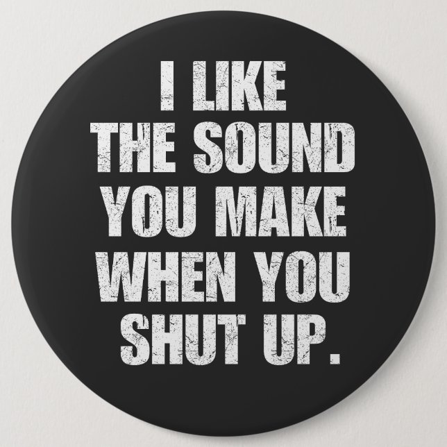 I Like the Sound You Make When You Shut Up Button (Front)