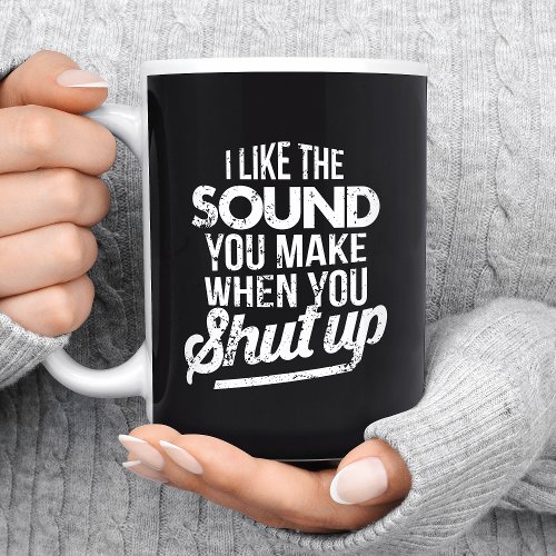 I Like The Sound You Make When You Shut Up Coffee Mug