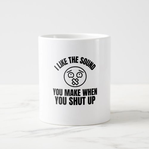 I Like The Sound You Make When You Shut Up Giant Coffee Mug