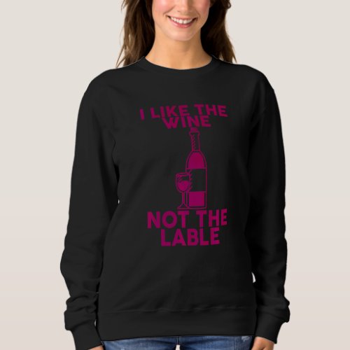 I Like The Wine  Not The Label           Sweatshirt