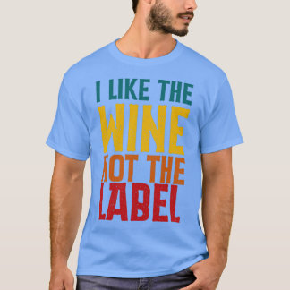 I Like The Wine Not The Label T-Shirt