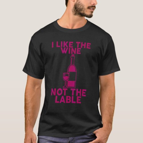 I Like The Wine Not The Label T-Shirt