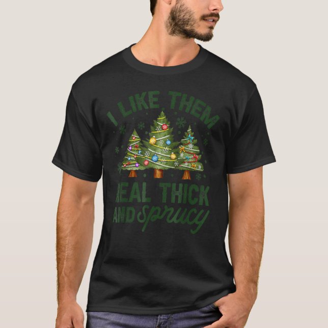 I Like Them Real Thick And Sprucey Christmas Tree T-Shirt (Front)