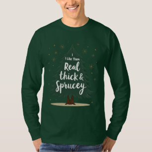  i like them real thick and sprucey,funny christma T-Shirt
