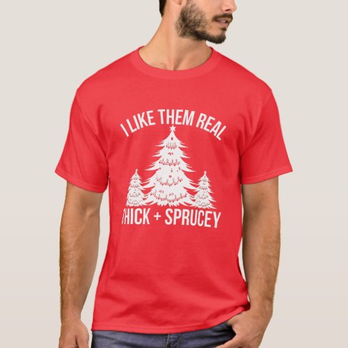 I Like Them Real Thick And Sprucey Funny Christmas T_Shirt