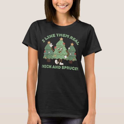 I Like Them Real Thick and Sprucey Funny Christmas T_Shirt