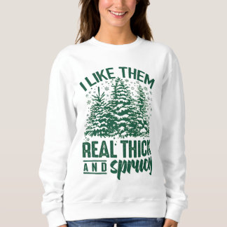 I Like Them Real Thick And Sprucey Sweatshirt
