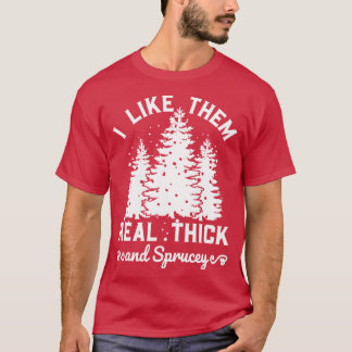 I Like Them Real Thick and Sprucy 1 T-Shirt