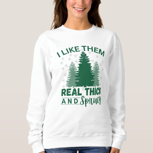 I like them real thick and sprucy sweatshirt (Front)