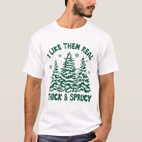 I Like Them Real Thick and Sprucy T_Shirt