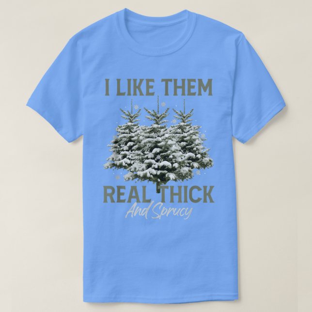 I Like Them Real Thick & Spruce Funny Pun Christma T-Shirt (Design Front)