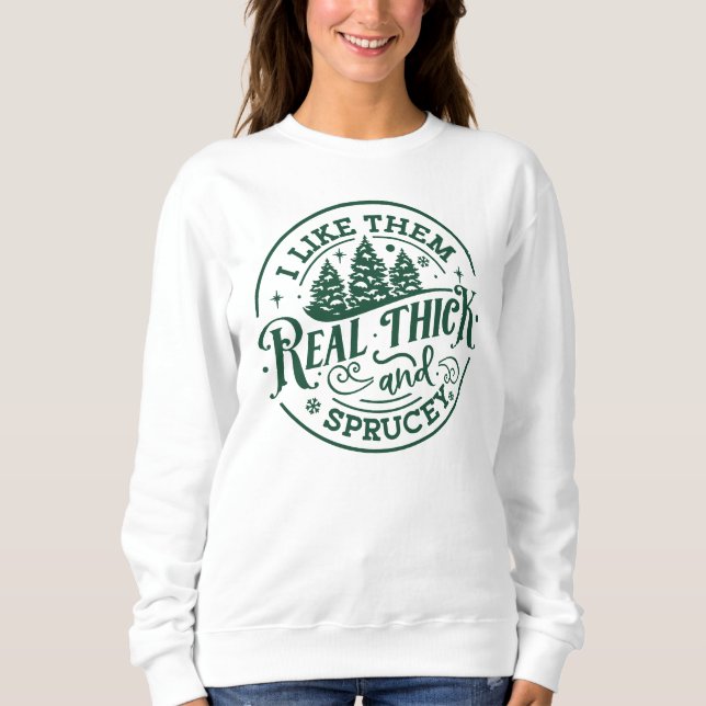 I Like Them Real Thick & Sprucey Funny Christmas Sweatshirt (Front)