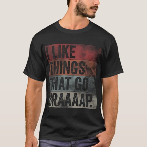 I like Things That Go Braaaap Dirt Bike Motocross  T_Shirt