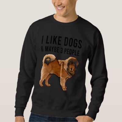 I Like Tibetan Mastiff Dogs And Maybe 3 People Sweatshirt
