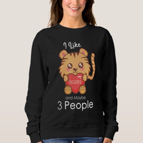 I Like Tigers And Maybe 3 People  Tiger Sweatshirt