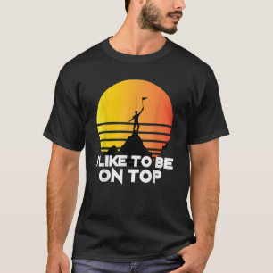 I Like To Be On Top Funny Hiking Climb Mountains H