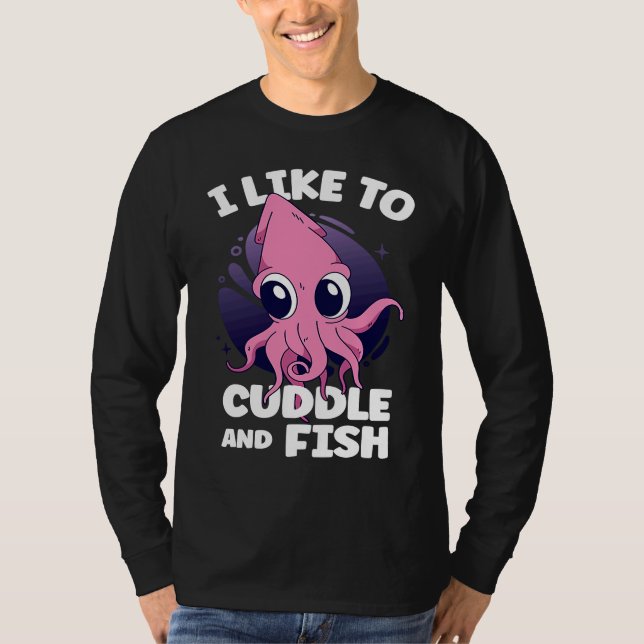 I Like To Cuddle And Fish Squid Cuttlefish T-Shirt (Front)