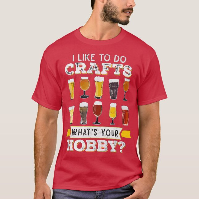 I Like To Do Crafts Whats Your Hobby Craft Beer T-Shirt (Front)