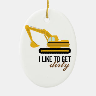 I Like To Get Dirty Ceramic Ornament