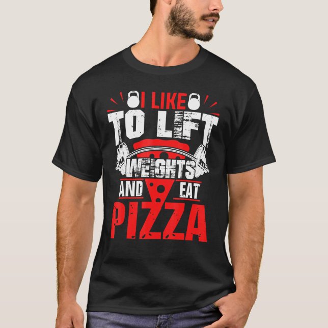 I Like To Lift Weights And Eat Pizza Bodybuilding T-Shirt (Front)