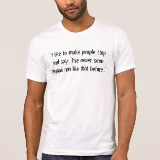 "I like to make people stop and say, "I've neve... T-Shirt