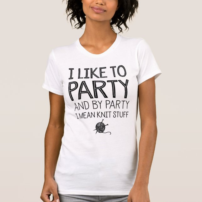 I Like To Party And By Party I Mean Knit Stuff T-Shirt (Front)