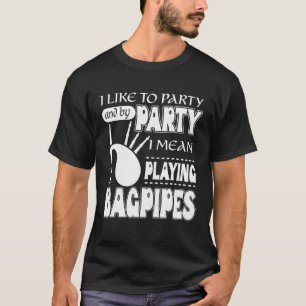 I Like To Party And By Party I Mean Playing Bagpip T-Shirt