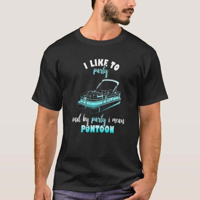 I Like To Party And By Party I Mean Pontoon  Motor T-Shirt (Front)