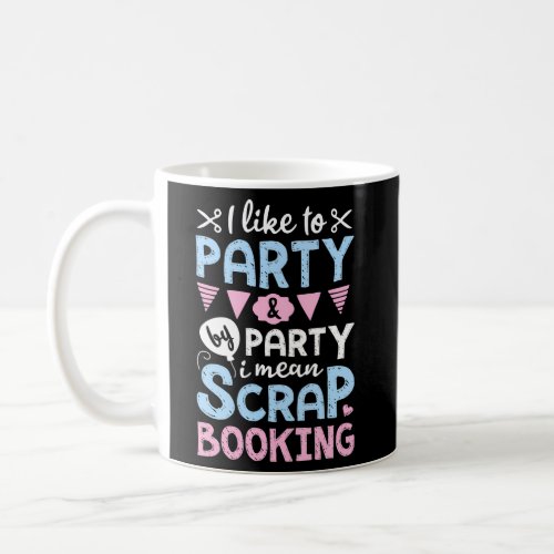 I Like To Party And By Party I Mean Scrapbooking S Coffee Mug