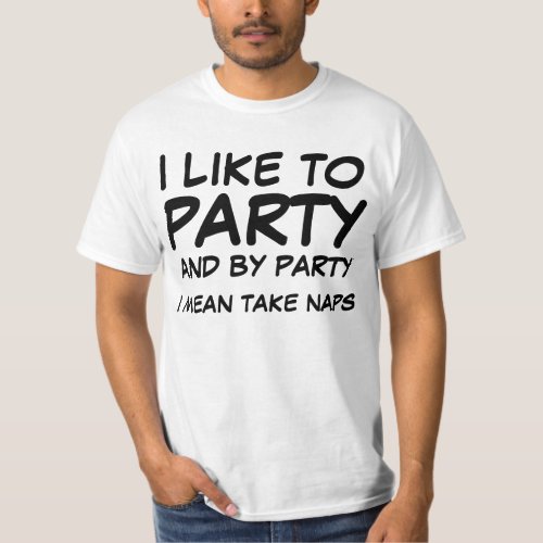 I like to party and by party I mean take naps T_Shirt