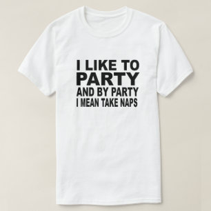 I LIKE TO PARTY AND BY PARTY I MEAN TAKE NAPS T-Shirt