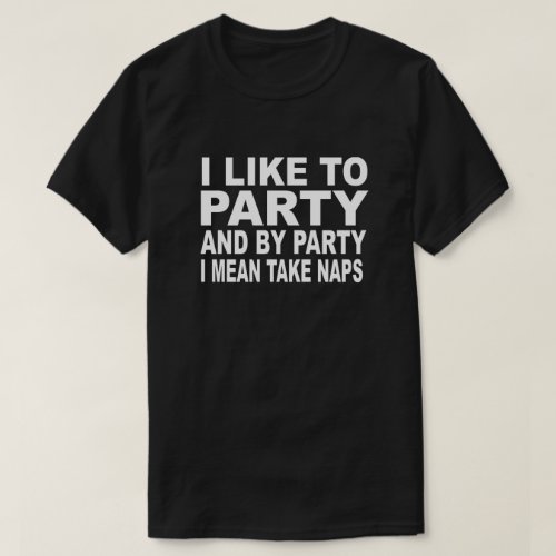 I LIKE TO PARTY AND BY PARTY I MEAN TAKE NAPS T_Shirt