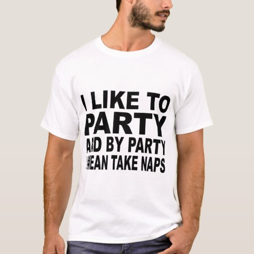 I LIKE TO PARTY AND BY PARTY I MEAN TAKE NAPS  T_Shirt
