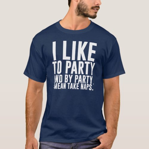 I Like to Party _ And by Party I Mean Take Naps T_Shirt