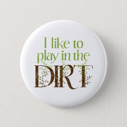 I Like to Play in the Dirt Funny Gardening Button