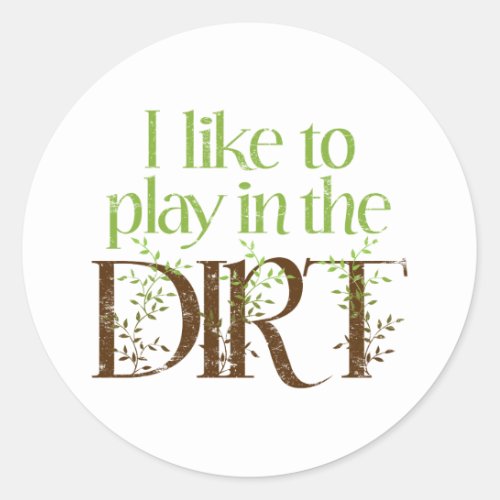 I Like to Play in the Dirt Funny Gardening Classic Round Sticker