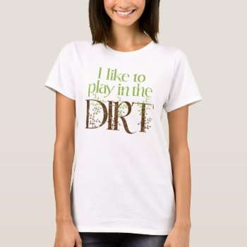 I Like To Play In The Dirt Funny Gardening T-shirt by koncepts at Zazzle