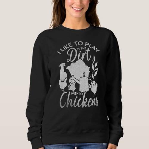 I Like To Play In The Dirt With My Chickens Garden Sweatshirt
