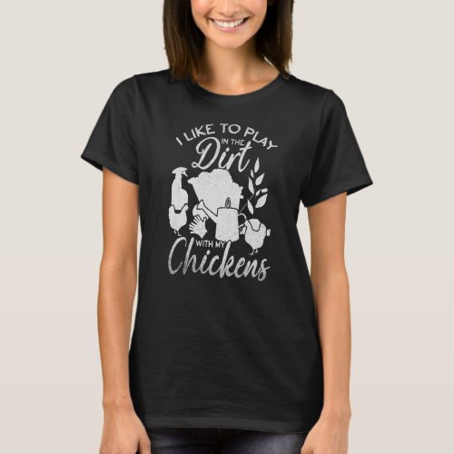 I Like To Play In The Dirt With My Chickens Garden T_Shirt