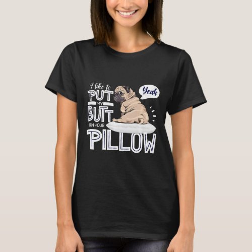 I Like To Put My Butt On Your Pillow Funny Pug Lov T-Shirt
