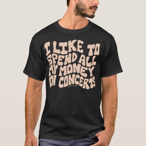 I Like to Spend All My Money on Concerts T_Shirt