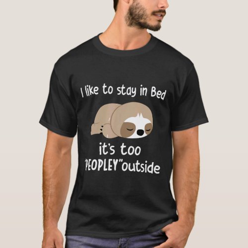 I Like To Stay In Bed It Is Too Peopley Outside Fu T-Shirt