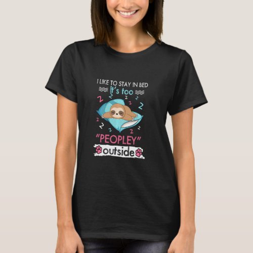 I Like To Stay In Bed It S Too Peopley Outside Sl T-Shirt