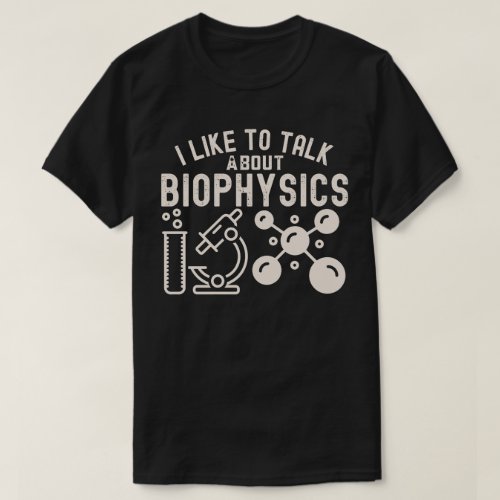I Like to Talk About Biophysics T_Shirt