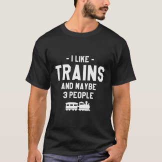 I Like Trains And Maybe 3 People Locomotive Train T-Shirt
