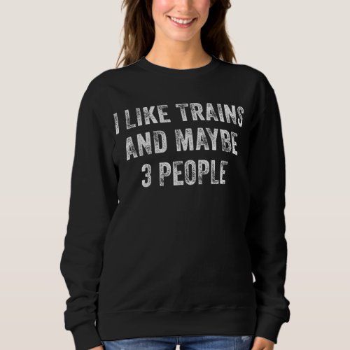 I Like Trains And Maybe 3 People Model Railroads V Sweatshirt