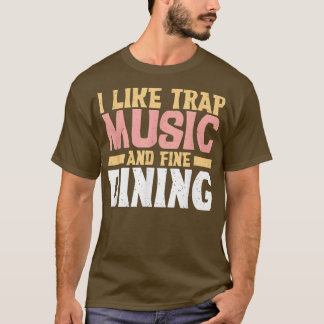 I Like Trap Music And Fine Dining Trap Music T-Shirt